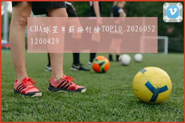 CBA球星年薪排行榜TOP10_20260521200429