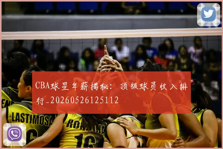 CBA球星年薪揭秘：顶级球员收入排行_20260526125112